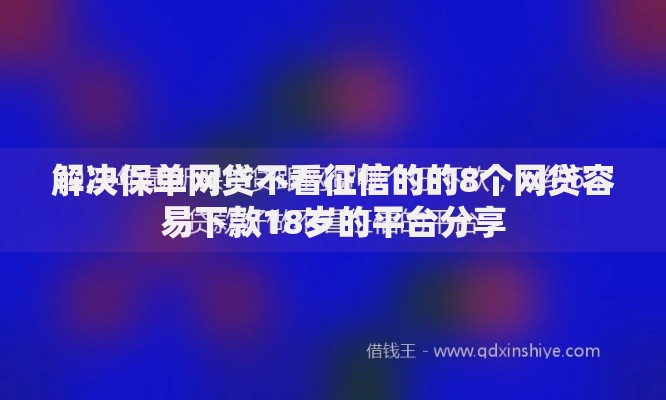 解决保单网贷不看征信的的8个网贷容易下款18岁的平台分享
