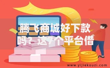 腾飞商城好下款吗？这7个平台借钱易通过不看征信值得一试