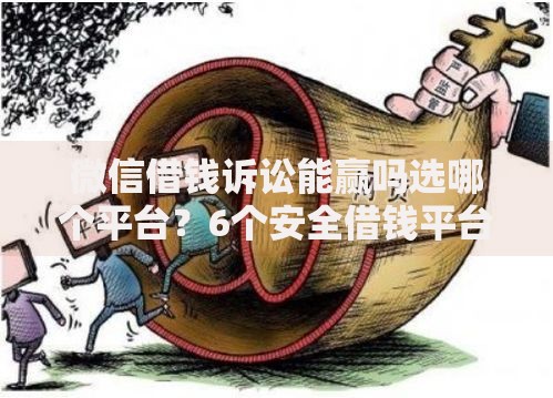 微信借钱诉讼能赢吗选哪个平台？6个安全借钱平台推荐