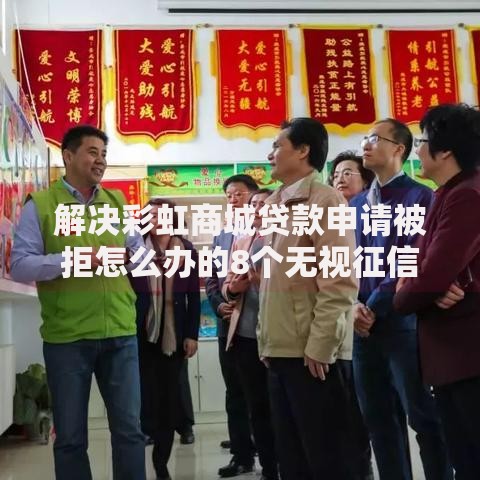 解决彩虹商城贷款申请被拒怎么办的8个无视征信黑白100%秒下口子分享