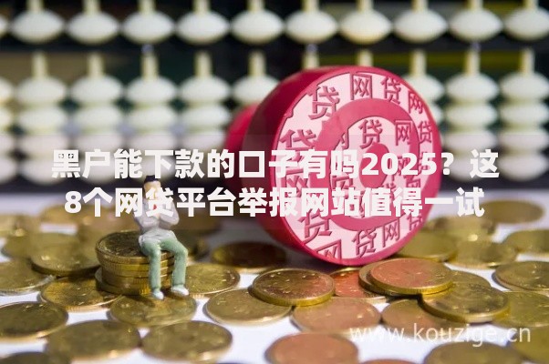 黑户能下款的口子有吗2025？这8个网贷平台举报网站值得一试
