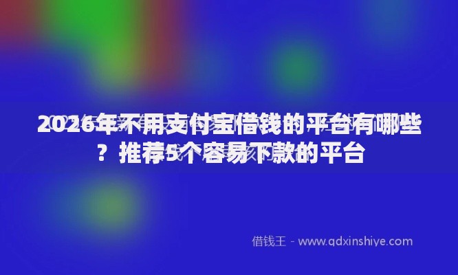 2026年不用支付宝借钱的平台有哪些？推荐5个容易下款的平台