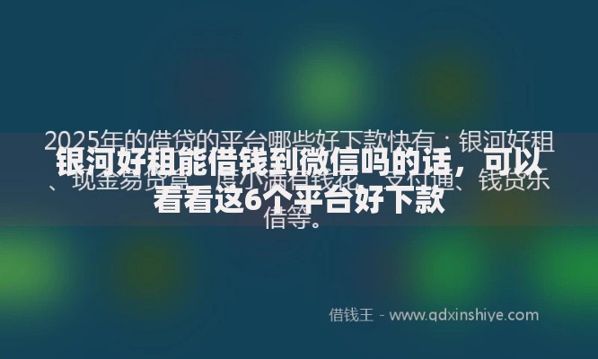 银河好租能借钱到微信吗的话，可以看看这6个平台好下款