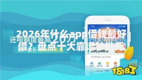 2026年什么app借钱最好借?盘点十大靠谱秒批无面签贷款口子 2026年什么app借钱最好借?盘点十大靠谱秒批无面签贷款口子