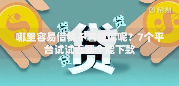 哪里容易借钱不看征信呢?7个平台试试看哪个能下款 哪里容易借钱不看征信呢?7个平台试试看哪个能下款