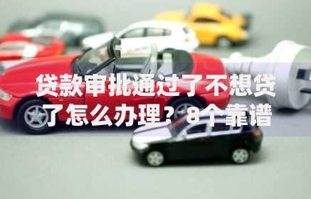 贷款审批通过了不想贷了怎么办理?8个靠谱容易下款的小额贷款平台推荐 贷款审批通过了不想贷了怎么办理?8个靠谱容易下款的小额贷款平台推荐