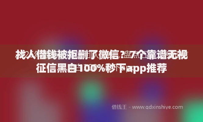 找人借钱被拒删了微信?7个靠谱无视征信黑白100%秒下app推荐 找人借钱被拒删了微信?7个靠谱无视征信黑白100%秒下app推荐