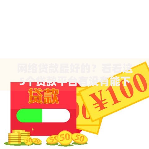 网络贷款最好的?看看这5个贷款平台有没有能下款的 网络贷款最好的?看看这5个贷款平台有没有能下款的