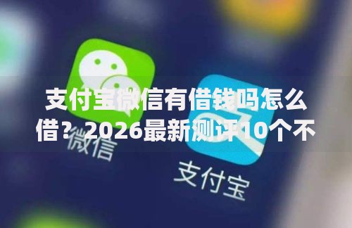支付宝微信有借钱吗怎么借?2026最新测评10个不看征信的借钱app 支付宝微信有借钱吗怎么借?2026最新测评10个不看征信的借钱app