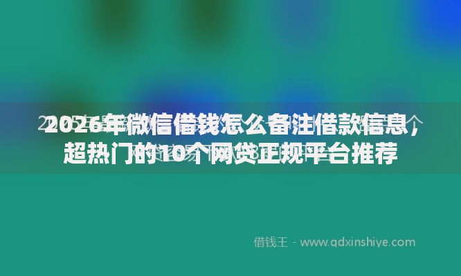 2026年微信借钱怎么备注借款信息，超热门的10个网贷正规平台推荐