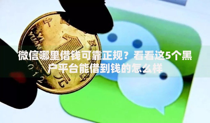 微信哪里借钱可靠正规？看看这5个黑户平台能借到钱的怎么样