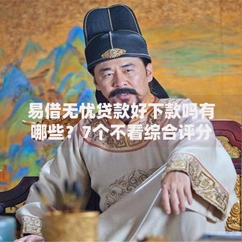 易借无忧贷款好下款吗有哪些?7个不看综合评分的网贷推荐给你 易借无忧贷款好下款吗有哪些?7个不看综合评分的网贷推荐给你
