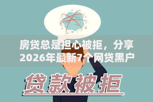 房贷总是担心被拒,分享2026年最新7个网贷黑户必下款的口子 房贷总是担心被拒,分享2026年最新7个网贷黑户必下款的口子