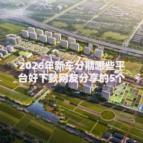 2026年新车分期哪些平台好下款网友分享的5个阿里巴巴贷款平台我觉得不错! 2026年新车分期哪些平台好下款网友分享的5个阿里巴巴贷款平台我觉得不错!