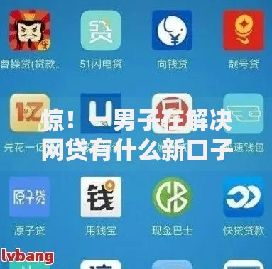 惊!一男子在解决网贷有什么新口子吗时竟然发现8个有什么网贷平台,事后分享了出来 惊!一男子在解决网贷有什么新口子吗时竟然发现8个有什么网贷平台,事后分享了出来