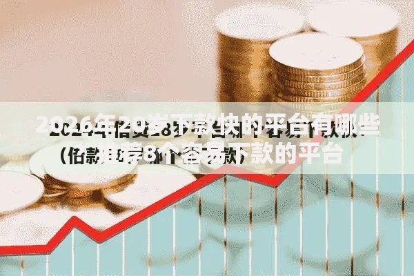 2026年20岁下款快的平台有哪些？推荐8个容易下款的平台