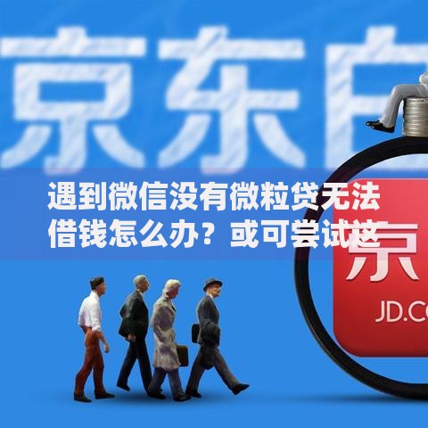 遇到微信没有微粒贷无法借钱怎么办?或可尝试这8个不看负债和征信的口子 遇到微信没有微粒贷无法借钱怎么办?或可尝试这8个不看负债和征信的口子