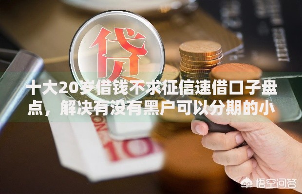 十大20岁借钱不求征信速借口子盘点,解决有没有黑户可以分期的小贷的问题 十大20岁借钱不求征信速借口子盘点,解决有没有黑户可以分期的小贷的问题