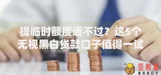 提临时额度通不过?这5个无视黑白贷款口子值得一试 提临时额度通不过?这5个无视黑白贷款口子值得一试