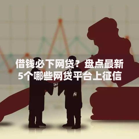 借钱必下网贷?盘点最新5个哪些网贷平台上征信 借钱必下网贷?盘点最新5个哪些网贷平台上征信