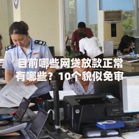 目前哪些网贷放款正常有哪些?10个貌似免审批、当天放款的贷款平台合集 目前哪些网贷放款正常有哪些?10个貌似免审批、当天放款的贷款平台合集