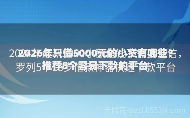 2026年只借5000元的小贷有哪些？推荐8个容易下款的平台