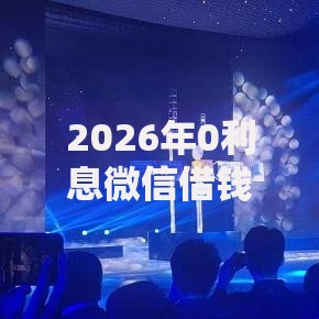 2026年0利息微信借钱是真的吗？盘点十大靠谱什么借款软件绝对能借到钱