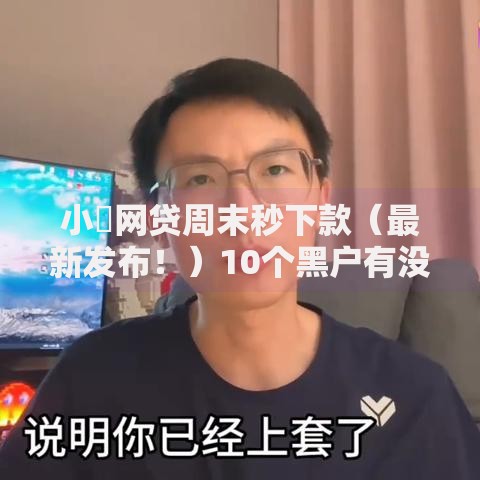 小額网贷周末秒下款（最新发布！）10个黑户有没有借钱的平台