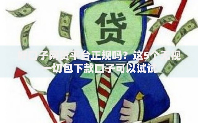 好口子网贷平台正规吗？这5个无视一切包下款口子可以试试