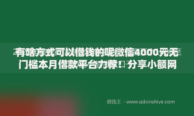 有啥方式可以借钱的呢微信4000元无门槛本月借款平台力荐！分享小额网贷口子4000元无门槛借款