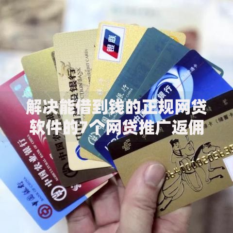 解决能借到钱的正规网贷软件的7个网贷推广返佣平台分享