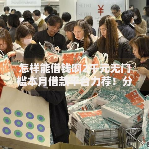 怎样能借钱啊2千元无门槛本月借款平台力荐！分享小额网贷口子2千元无门槛借款