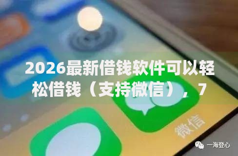 2026最新借钱软件可以轻松借钱（支持微信），7个芝麻信用可以借钱的app无私分享