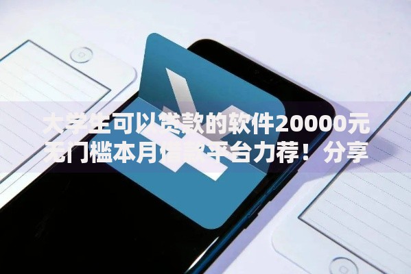 大学生可以贷款的软件20000元无门槛本月借款平台力荐！分享小额网贷口子20000元无门槛借款