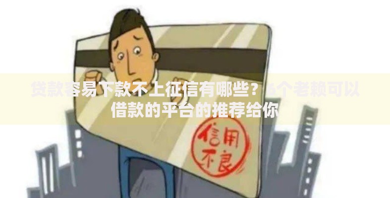 贷款容易下款不上征信有哪些？6个老赖可以借款的平台的推荐给你