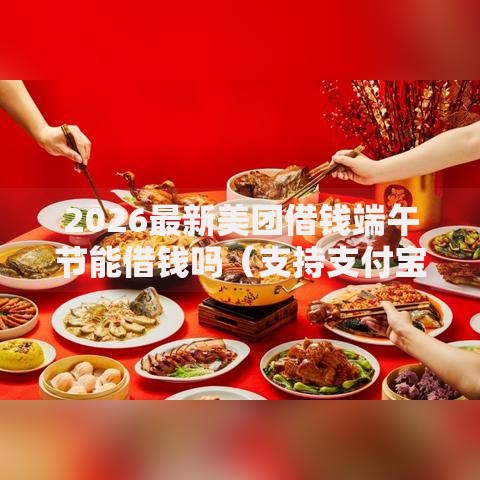 2026最新美团借钱端午节能借钱吗（支持支付宝），8个不看征信的借款平台百分百通过无私分享