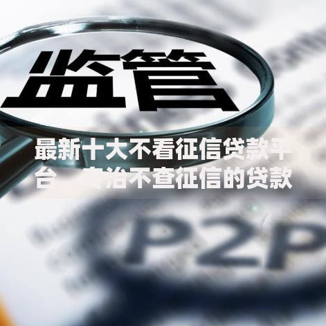最新十大不看征信贷款平台,专治不查征信的贷款平台推荐 最新十大不看征信贷款平台,专治不查征信的贷款平台推荐