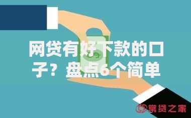 网贷有好下款的口子?盘点6个简单容易贷款软件给你参考 网贷有好下款的口子?盘点6个简单容易贷款软件给你参考