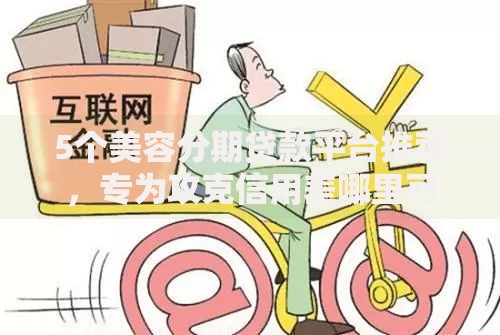 5个美容分期贷款平台推荐,专为攻克信用差哪里可以借钱不被拒难题 5个美容分期贷款平台推荐,专为攻克信用差哪里可以借钱不被拒难题