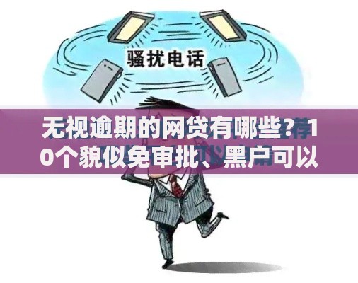 无视逾期的网贷有哪些？10个貌似免审批、黑户可以做大额贷款软件合集