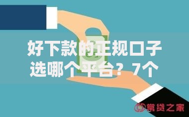 好下款的正规口子选哪个平台？7个网贷全拒能下款的平台推荐