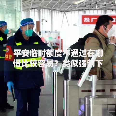 平安临时额度不通过在哪借比较容易?类似强制下款的6个口子参考 平安临时额度不通过在哪借比较容易?类似强制下款的6个口子参考