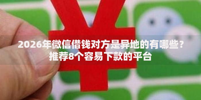 2026年微信借钱对方是异地的有哪些？推荐8个容易下款的平台