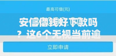 安信借钱好下款吗？这6个无视当前逾期无视征信的借款口子值得一试