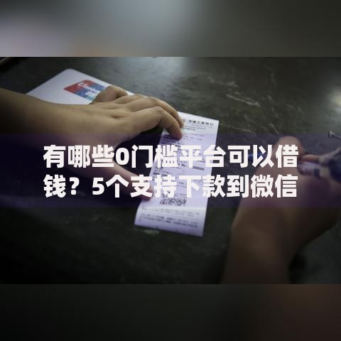 有哪些0门槛平台可以借钱？5个支持下款到微信的正规贷款平台排名不分先后