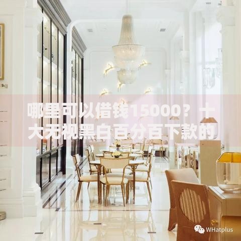 哪里可以借钱15000？十大无视黑白百分百下款的借款口子推荐