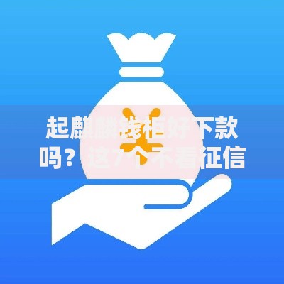 起麒麟钱柜好下款吗？这7个不看征信的借款平台百分百值得一试