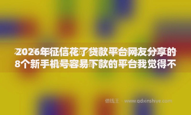 2026年征信花了贷款平台网友分享的8个新手机号容易下款的平台我觉得不错！