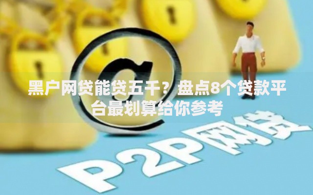 黑户网贷能贷五千？盘点8个贷款平台最划算给你参考