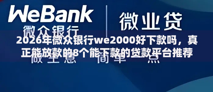 2026年微众银行we2000好下款吗，真正能放款的8个能下款的贷款平台推荐